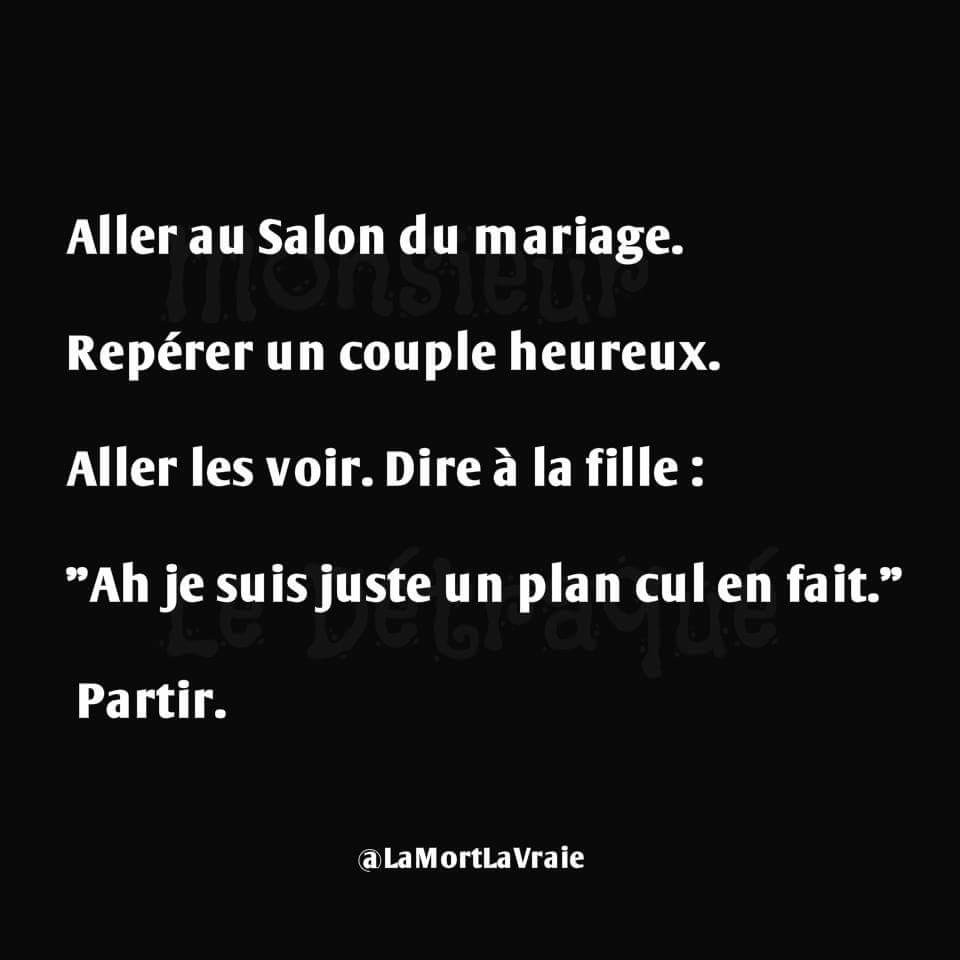 Allez au salon de mariage allez voir un couple et dite à la fille   a je suis qu'un plan cul