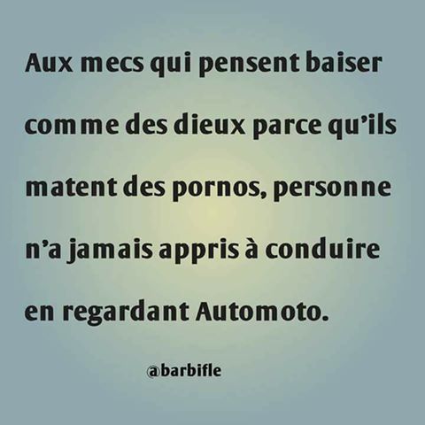 Aux mecs qui pensent qu'ils baisent comme des Dieu devant un youporn on 'as jamais apris aà conduire en regardant auto moto