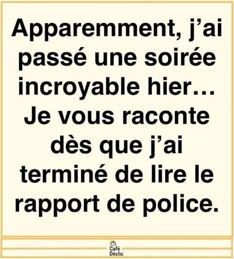 Blague    aparement j'ai passé une soirée incroyable hier je vous raconte dès que j'ai terminé de lire le rapport de police