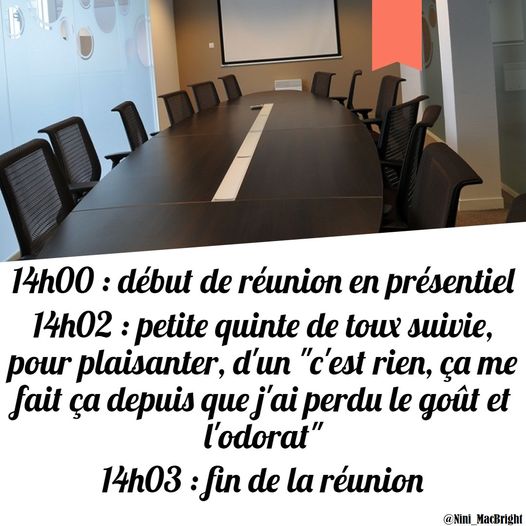 Blague   14h00 début de la réunion 14h02 petite quinte de toux suivie pour plaisanter d'un c'est rien ça me fait ça depuis que j'ai perdu le gout et l'odorat 14h03 fin de la réunion