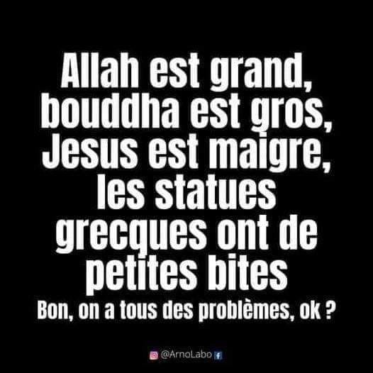 Blague   Allah est grand,bouddha est gros,jesus est maigre,les statues grecques ont des petites,bon,ok on a tous des problèmes,ok