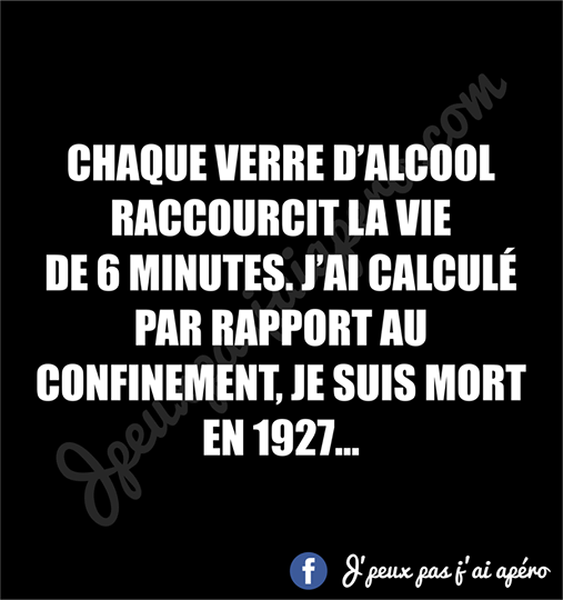 Blague   alcool   chaque verre d'alcool raccourcit la vie d e6 minute j'ai calculé par rapport au confinement je sui smort en 1927