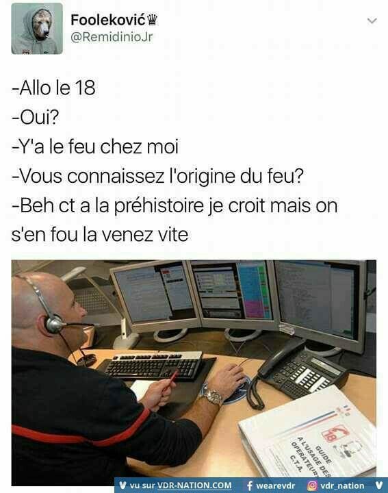 Blague   allo le 18   oui   y'a le feu chez moi   vous connaissez l'origine du feu   oui c'est la préhistoire je crois mais on s'en fou venez vite