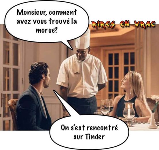 Blague   au restaurant le serveur dit à un couple à table monsieur comment avez vous trouvé la morue l'homme dit on s'est rencontré sur tinder