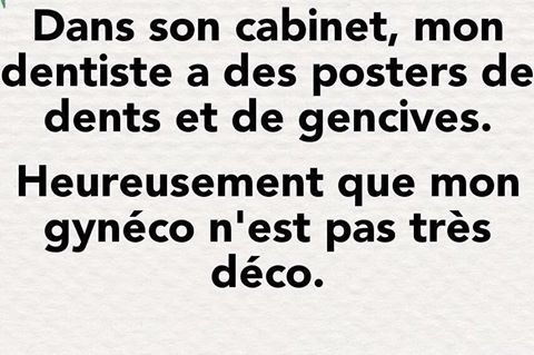 Dans son cabinet mon dentiste a des photos de dents et de gencives heureusement que mon gynéco ne fait pas comme lui