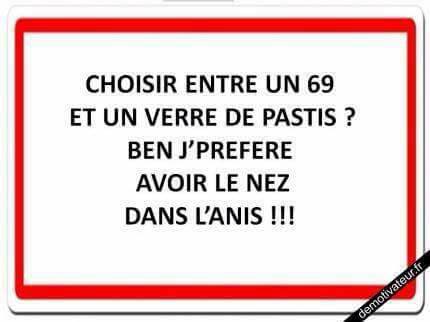 Entre un 69 et un pastis   je préfère avoir le nez dans le pastis