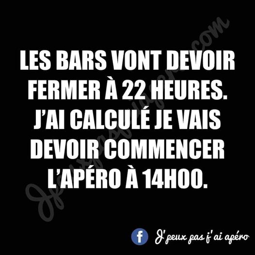 Blague   bar   apéro   les bars vont devoir fermer à 22h00 j'ai calculé je vais devoir commencer l'apéro à 14h00