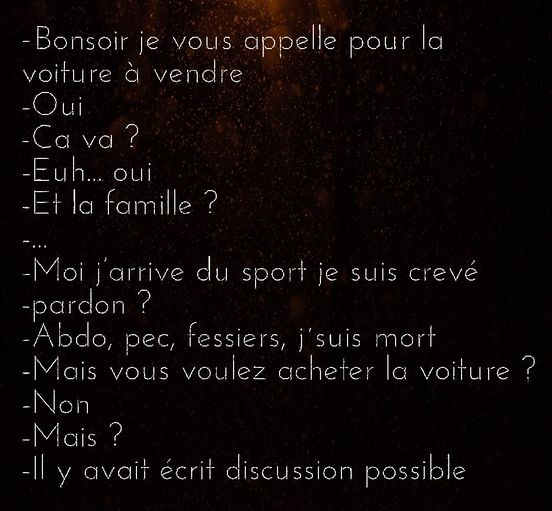 Blague   bonjour je vous appelle pour la voiture à vendre oui ça va euh oui et la famille moi j'arrive du sport je susi crevé pardon