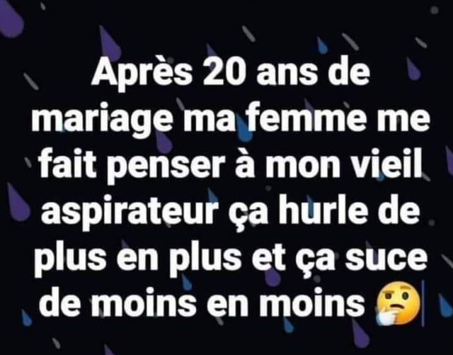 Blague   Citation    après 20 ans de mariage ma femme me fait penser à mon vieil aspirateur ça hurle de plus en plus et ça suce de moins en moins