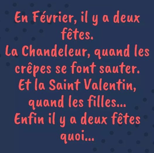 Blague   Citation    en février,il ya 2 fêtes la chandeleur,quand les crêpe se font sauter,et la saint valentin quand les filles se font