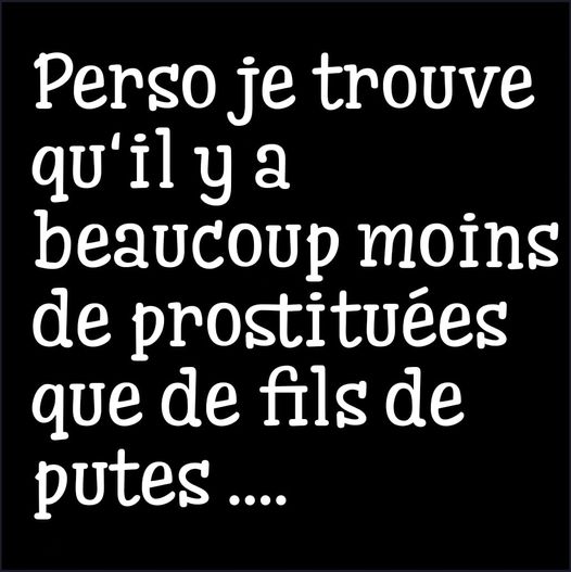 Blague   Citation    perso je trouve qu'il  y a beaucoup moins de prostituées que de fils de putes