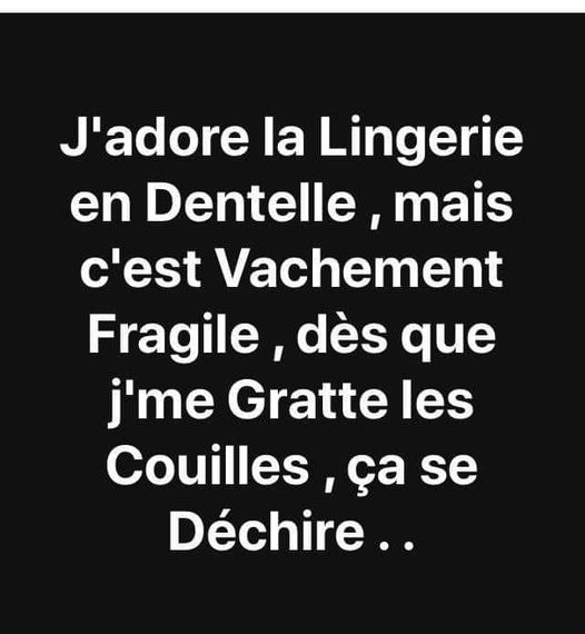 Blague   Citation   j'adore la lingérie en dentelle, mais c'est vachement fragile, dès que j'me gratte les couilles, ça se déchire