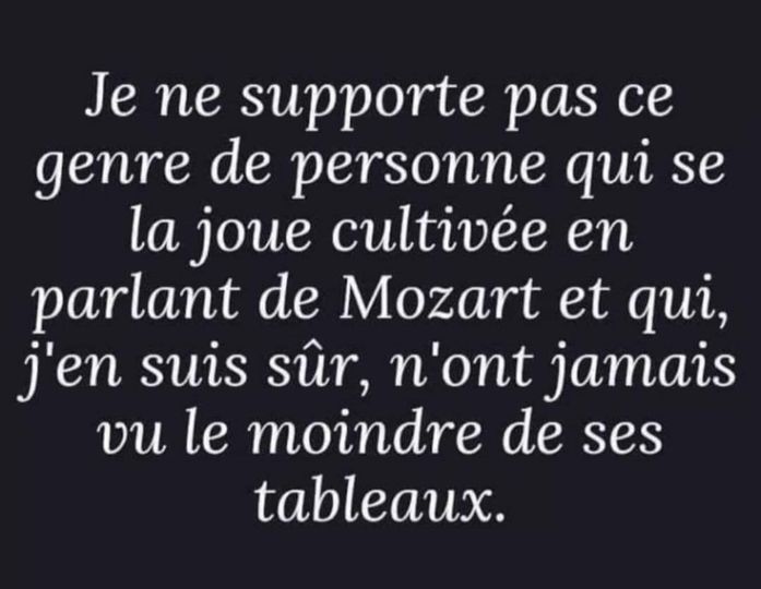 Blague   Citation   je ne supporte pas ce genre d epersonne qui se la joue cultivé en parlant d emozart et qui j'en suis sur n'ont jamais vu ses tableaux