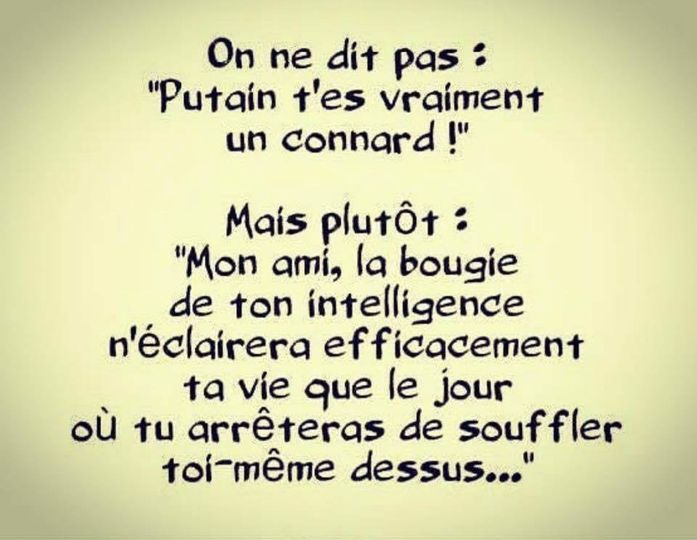 Blague   Citation   on ne dit pas   putain t'es vraiment un conard   mais plutot   mon ami la bougie de ton intéligence n'éclairera éfficacement ta vie que le jour où