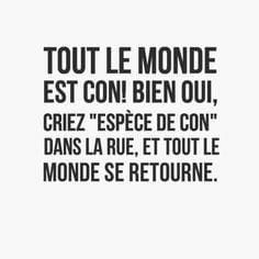 Blague   Citation   tout le mond eest ien con bien oui   criez espèce de con dans la rue et tout l emonde se retourne