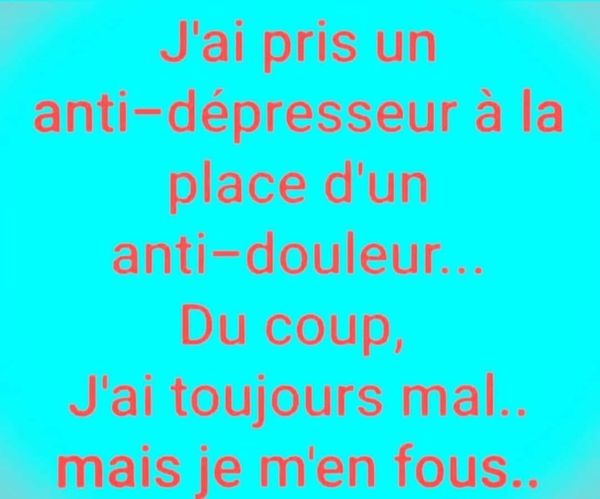 Blague   Citation  j'ai pris un anti dépresseur à la place d'un anti douleur du coup j'ai toujours mal mais j'en ai rien à foutre