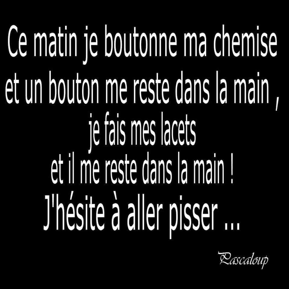 Blague   ce matin je boutonne ma chemise le bouton me reste dans la main je fais mes lacets il me reste dans la main j'hésiste à aller pisser