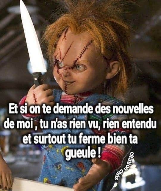 Blague   chuky dit et si on te demande des nouvelles de moi, tu n'as rien vu,rien entendu et surtout tu ferme bien ta gueuele