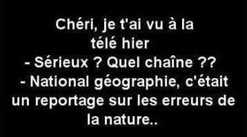 Blague   chéri je t'ai vu  la télé hier   sérieux sur quelle chaine   natonal géographie c'était un reportage sur les erreurs de la nature