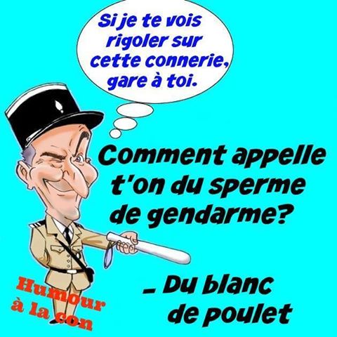 Blague   comment appelle t on du sperme de gendarme   du blanc de poulet