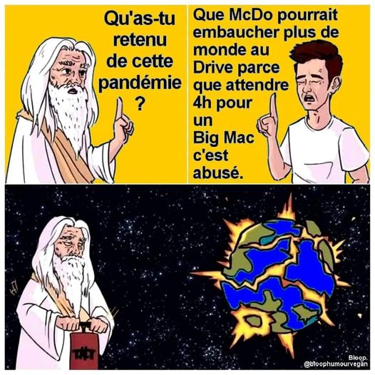 Blague   Dieu dit qu'as tu retenu de cette pandémie   que mac do pourrait embaucher plus de monde au drive parceque attendre 4 h pour un big mac c'est abusé