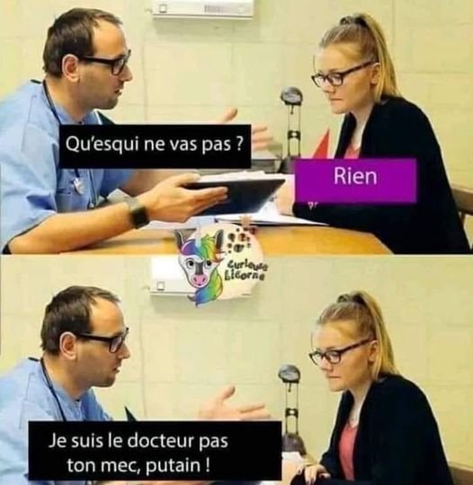 Blague   docteur qui dit   qu'est ce qui ne vas pas   la femme répond rien   il répond je suis ton docteur pas ton mec putain