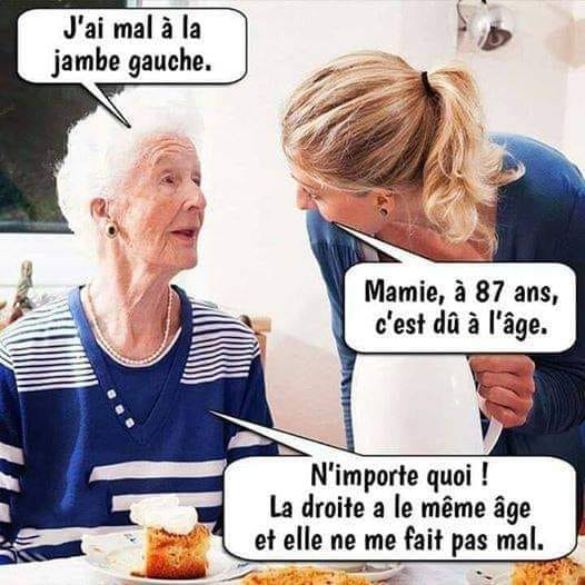 Blague   en maison de retriae une mamie dit j'ai mal à la jambe gauche   mamie à 87 c'est du à l'age   n'importe quoi la droite à l emême age et elle ne me fais pas mal