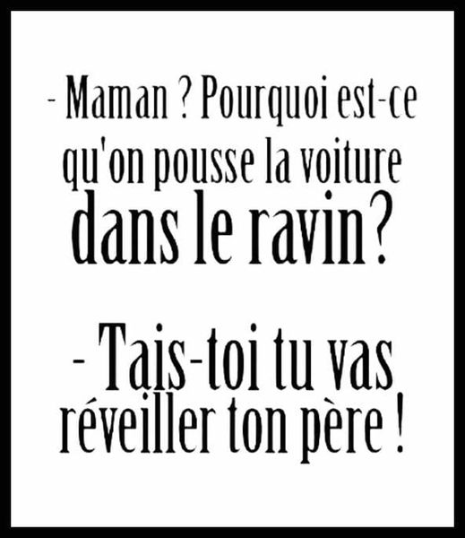 blague   enfant qui dit à sa mère   maman pourquoi est ce qu'on pousse la voiture dans le ravin la mère répond tais toi tu vas révéiller ton père