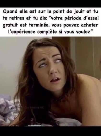 Blague   femme quand elle est sur le point de jouir et tu dis votre période d'essai gratuit est terminée