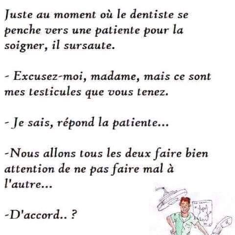 blague   humour   le dentiste s'approche de la patente et il sursaute le dentiste dit vous tenez mes testicules le patiente dit si vous e faite ma je vous fais mal