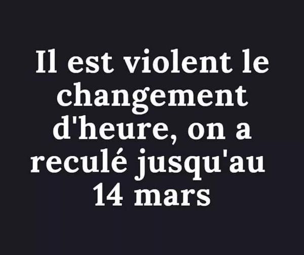Blague   il est violent le changement d'heure, on a reculé jusqu'au 14 mars