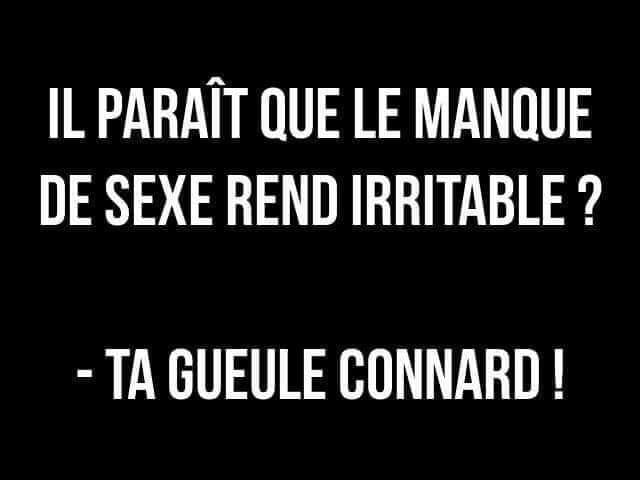 Blague   il parait que le manque de sexe rend irritable l'autre répond ta gueule connard