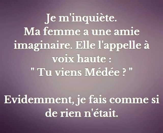 Blague   j em'inquière ma femme a une amie imaginaire elle l'appelle à voix haute tu vens médée