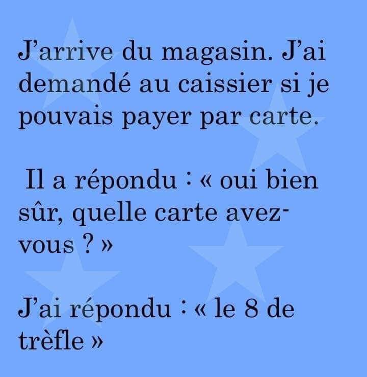 Blague   j'arrive au magasn j'ai demandé au caissier si je pouvais payer par carte il a répondu oui quelle carte avez vous j'ai répondu le 8 de trèfle