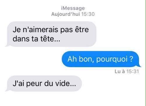 Blague   je n'aimerais pas être dans ta tête   ah bon pourquoi   j'ai peur du vide