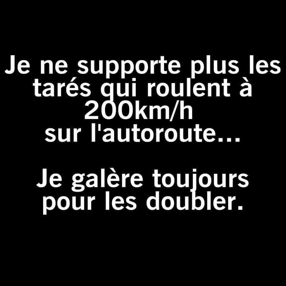 Blague   je ne suppote plus les mecs qui roulent  200km heures sur l'autoroute je galère toujours pour les doubler