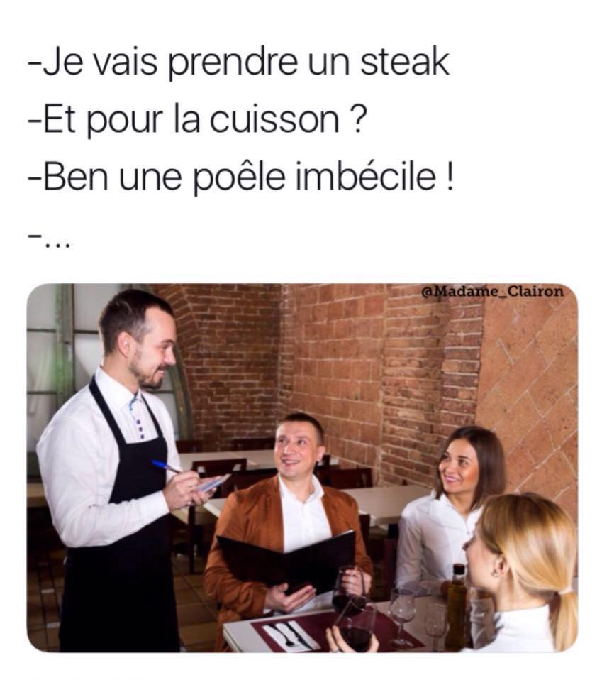 Blague   je vais prendre un steak et pour la cuisson ben une poele imbécile