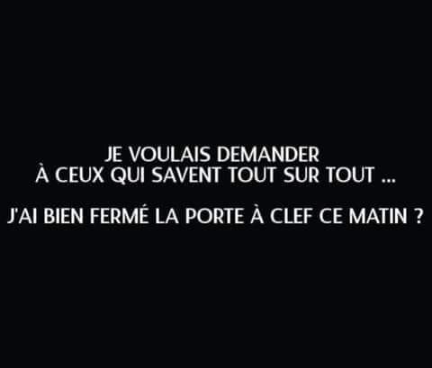 Blague   je voulais demander a ceux qui savent tout sur tout j'ai bien fermé la porte à clef ce matin