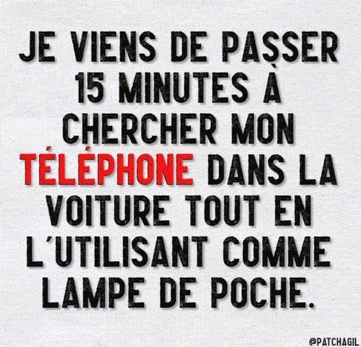 blague   je viens de passer 15 minutes à chercher mon téléphone dans la voiture tout en l'utilisant comme lampe de poche