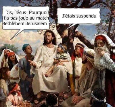 blague   jesus   un apotre dit à jesus pourquoi t'a pas joué au match bethléem jérusalem   jésus répond j'étais suspendu