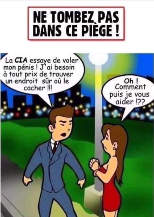 Blague   l'homme dit a la femme la cia veux voler mon penis il faut absolmenet que je puisse le cacher la femme dit comment je peut faire