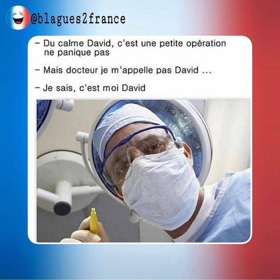 Blague   le chirurgien dit du calme David c'est juste une petit opération   mais docteur je ne m'appelle pas david   je sais c'est moi David