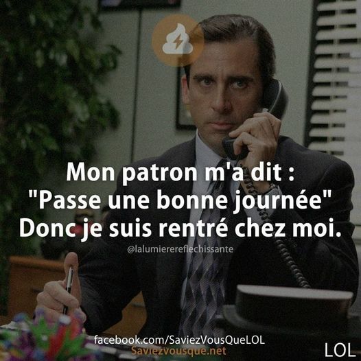 Blague   Mon patron m'a dit passe une bonne journée alors je susi rentré chez moi