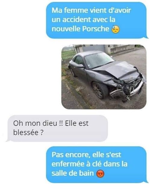 Blague   ma femme vient d'avoir un accident avec la nouvelle porche   oh mon Dieu elle est bléssé