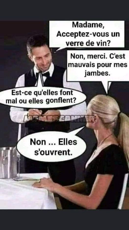 Blague   madame acceptez vous se verre de vin non merci cc'est mauvais pour mes jambes est ce qu'elle vou mal ou elles gonflent non elle s'ouvre