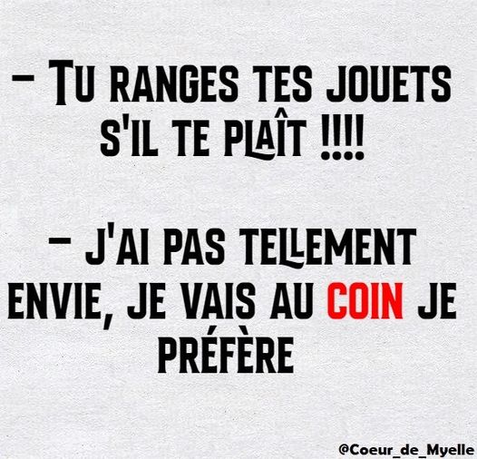 Blague   mère qui dit à son enfant   tu ranges tes jouets s'il te plait   j'ai pas tellement envie, je vais au coin je préfère