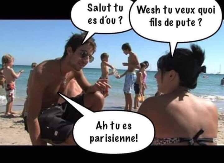 Blague   n mec sur laplage accoste ne femme et lui dit salut tu es dou   elle répond   wesh tu veux quoi fils de pute   ah tu es parisienne