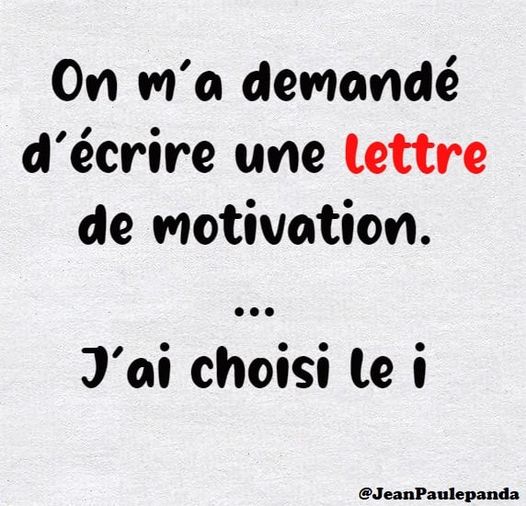 Blague   on m'a demande d'écrire une lettre de motivation j'ai choisi le i