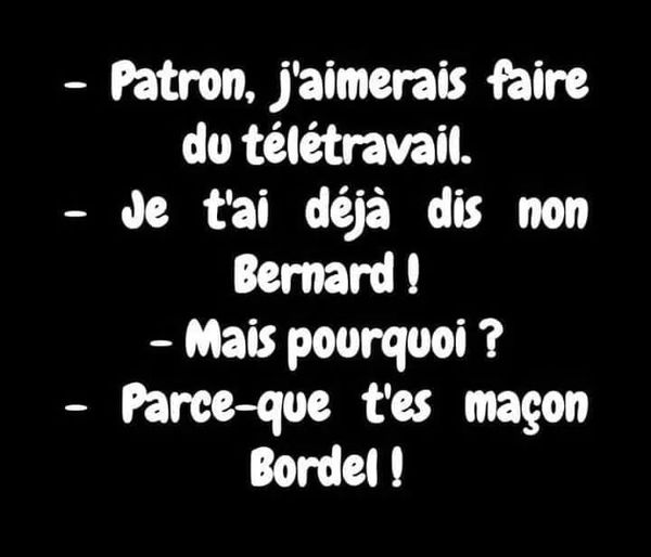 Blague   patron j'aimerais faire du télétravail   je t'ai déjà dit nnon bernard   mais pourquoi   parceque t'es maçon bordel
