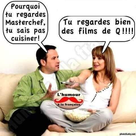 Blague   pourquoi tu regardes Masterchef tu sai spas cuisiner et la femme répond tu regardes bien des films de Q